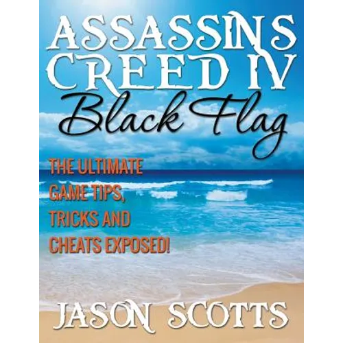 Assassin's Creed IV Black Flag: The Ultimate Game Tips, Tricks and Cheats Exposed! - Paperback