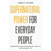 Supernatural Power for Everyday People: Experiencing God's Extraordinary Spirit in Your Ordinary Life - Paperback