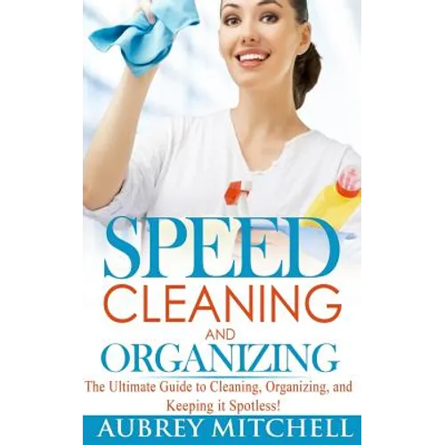 Speed Cleaning and Organizing: Ultimate Speed Cleaning and Organizing Guide for Super Busy Moms! - Paperback