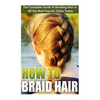 How to Braid Hair: he Complete Guide to Braiding Hair in All the Most Popular Styles Today - Paperback