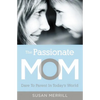 The Passionate Mom: Dare to Parent in Today's World - Paperback