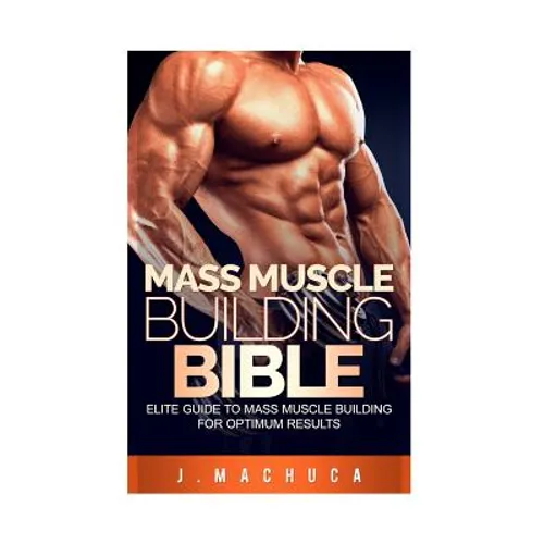 Mass Muscle Building Bible: Elite Guide To Mass Muscle Building For Optimum Results. - Paperback