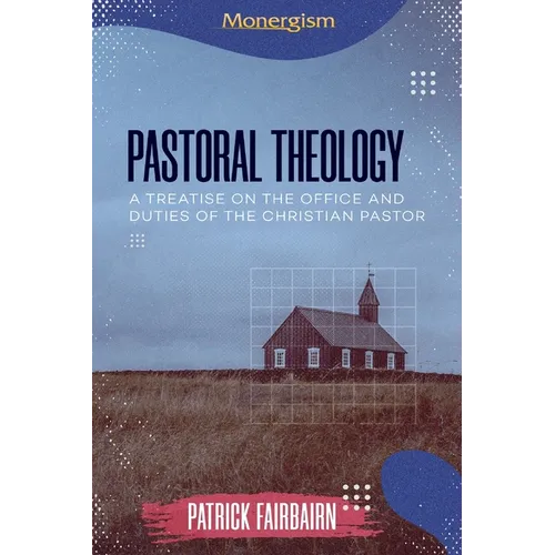 Pastoral Theology: A Treatise on the Office and Duties of the Christian Pastor - Paperback