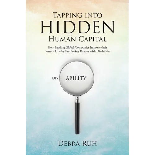Tapping into Hidden Human Capital: How Leading Global Companies Improve their Bottom Line by Employing Persons with Disabilities - Paperback