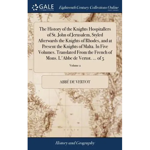 The History of the Knights Hospitallers of St. John of Jerusalem, Styled Afterwards the Knights of Rhodes, and at Present the Knights of Malta. In Fiv - Hardcover