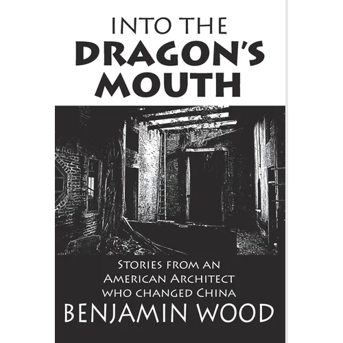 Into The Dragon's Mouth: Stories from an American Architect who changed China - Hardcover