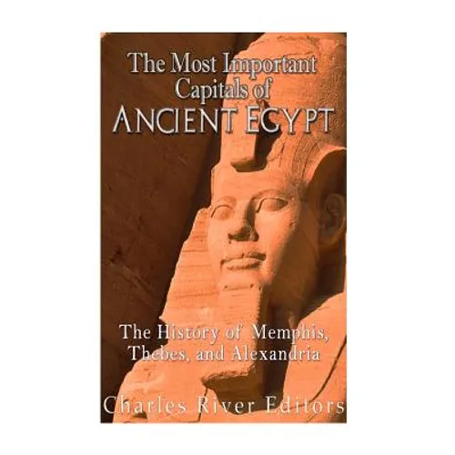 The Most Important Capitals of Ancient Egypt: The History of Memphis, Thebes, and Alexandria - Paperback