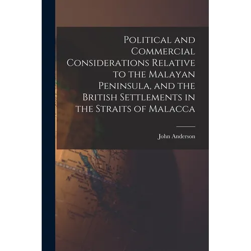 Political and Commercial Considerations Relative to the Malayan Peninsula, and the British Settlements in the Straits of Malacca - Paperback