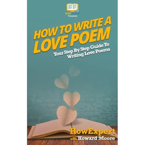 How To Write a Love Poem: Your Step-By-Step Guide To Writing Love Poems - Paperback