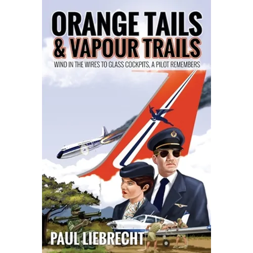 Orange Tails and Vapour Trails: Wind in the Wires to Glass Cockpits - A Pilot Remembers - Paperback