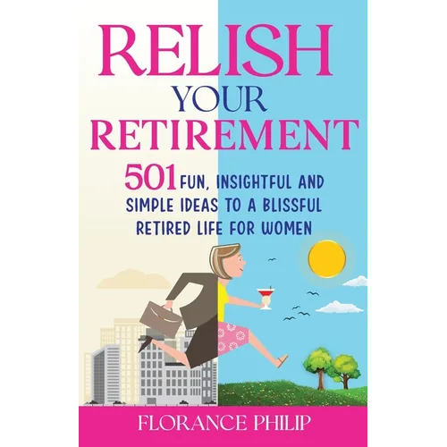 Relish Your Retirement: 501 Fun, Insightful And Simple Ideas To A Blissful Retired Life For Women - Paperback