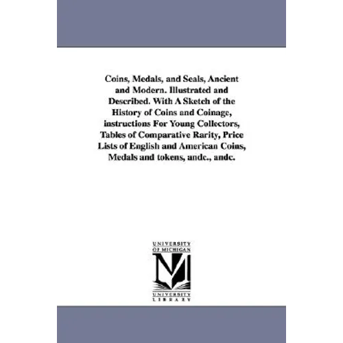 Coins, Medals, and Seals, Ancient and Modern. Illustrated and Described. With A Sketch of the History of Coins and Coinage, instructions For Young Col - Paperback