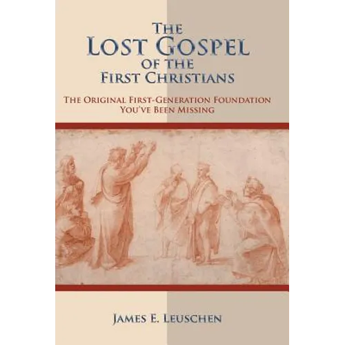 The Lost Gospel of the First Christians: The Original First-Generation Foundation You've Been Missing - Hardcover