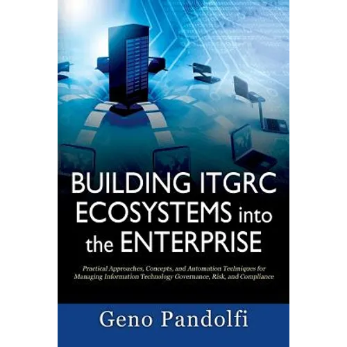 Building ITGRC Ecosystems into the Enterprise: Practical Approaches, Concepts, and Automation Techniques for Managing Information Technology Governanc - Paperback