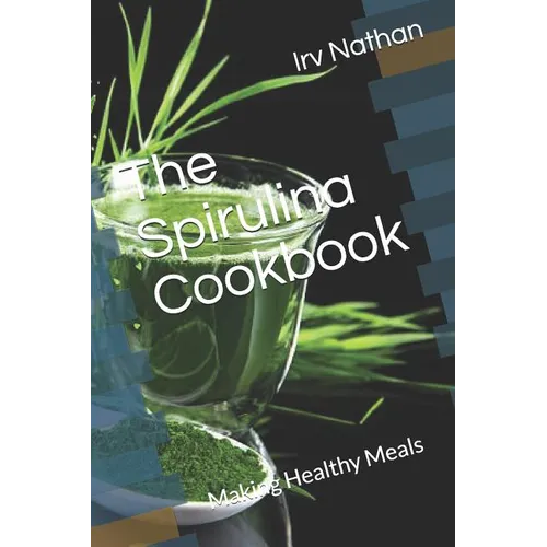 The Spirulina Cookbook: Healthy Meals with Natural Spirulina - Paperback