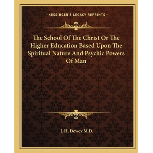 The School Of The Christ Or The Higher Education Based Upon The Spiritual Nature And Psychic Powers Of Man - Paperback