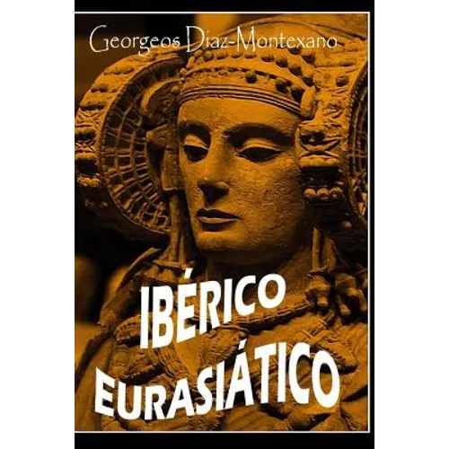 IBERICO EURASIÁTICO. Descifrando la lengua de los íberos.: Breve ensayo especulativo sobre el origen altaico/túrquico de la lengua íbera. - Paperback