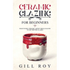 Ceramic Glazing for Beginners: What Every Ceramic Artist Should Know to Get Better Glazes - Paperback