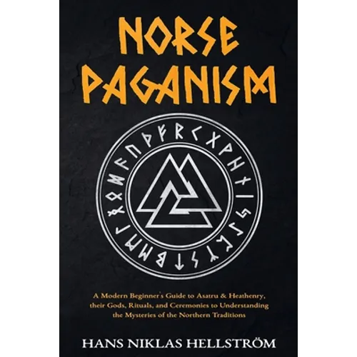 Norse Paganism: A Modern Beginner's Guide to Asatru & Heathenry, their Gods, Rituals, and Ceremonies to Understanding the Mysteries of the Northern Tr - Paperback