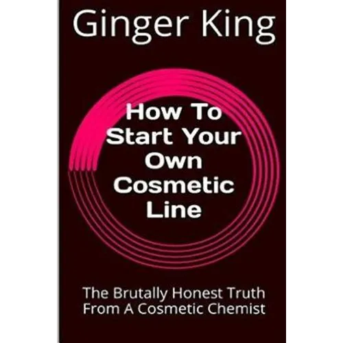 How To Start Your Own Cosmetic Line: The Brutally Honest Truth From A Cosmetic Chemist - Paperback