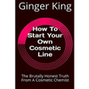 How To Start Your Own Cosmetic Line: The Brutally Honest Truth From A Cosmetic Chemist - Paperback
