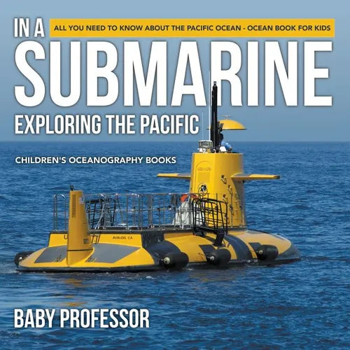 In A Submarine Exploring the Pacific: All You Need to Know about the Pacific Ocean - Ocean Book for Kids Children's Oceanography Books - Paperback