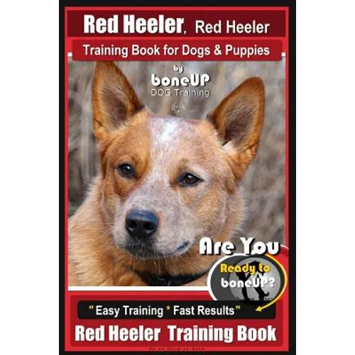 Red Heeler, Red Heeler Training Book for Dogs & Puppies By BoneUP DOG Training: Are You Ready to Bone Up? Easy Training * Fast Results Red Heeler Trai - Paperback