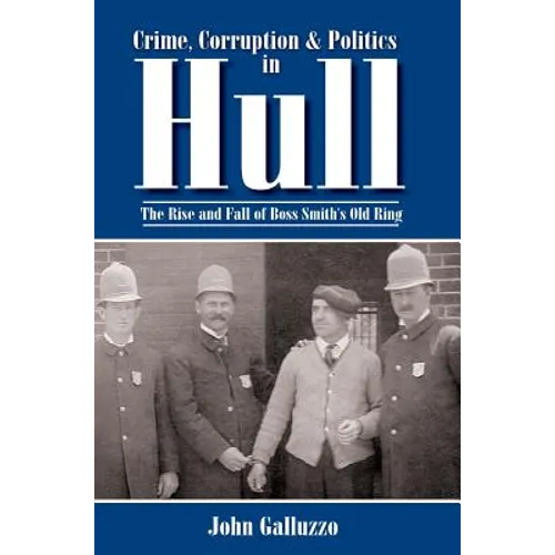 Crime, Corruption & Politics in Hull: The Rise and Fall of Boss Smith's Old Ring - Hardcover