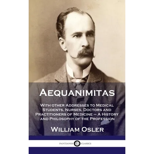 Aequanimitas: With other Addresses to Medical Students, Nurses, Doctors and Practitioners of Medicine - A History and Philosophy of - Hardcover