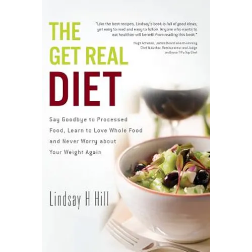 The Get Real Diet: Say Goodbye to Processed Food, Learn to Love Whole Food and Never Worry About Your Weight Again - Paperback