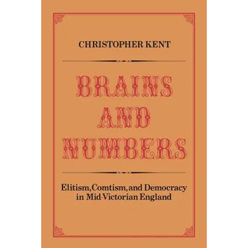 Brains and Numbers: Elitism, Comtism, and Democracy in Mid-Victorian England - Paperback