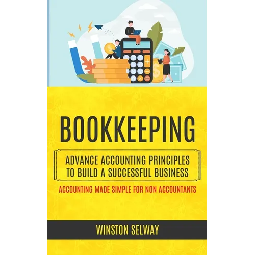 Bookkeeping: Advance Accounting Principles To Build A Successful Business (Accounting Made Simple For Non Accountants) - Paperback