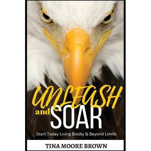 Unleash and Soar: Start Today Living Boldly and Beyond Limits - Paperback