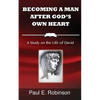 Becoming a Man After God's Own Heart: A Study on the Life of David - Paperback