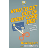 How to Get Out of Credit Card Debt: 12 Actionable Steps to Get Out of Debt Fast - Paperback