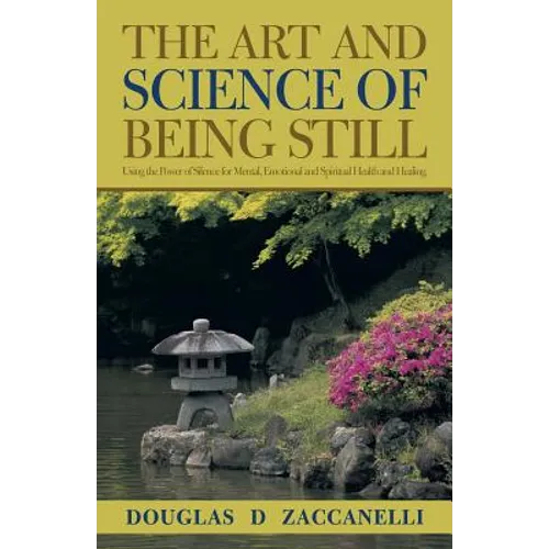 The Art and Science of Being Still: Using the Power of Silence for Mental, Emotional and Spiritual Health and Healing. - Paperback