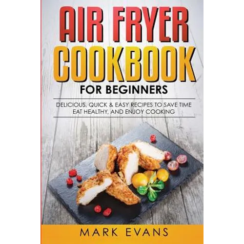 Air Fryer Cookbook for Beginners: Delicious, Quick & Easy Recipes to Save Time, Eat Healthy, and Enjoy Cooking - Paperback