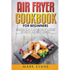Air Fryer Cookbook for Beginners: Delicious, Quick & Easy Recipes to Save Time, Eat Healthy, and Enjoy Cooking - Paperback