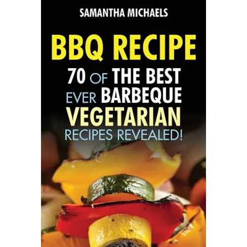 BBQ Recipe: 70 of the Best Ever Barbecue Vegetarian Recipes...Revealed! - Paperback