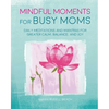 Mindful Moments for Busy Moms: Daily Meditations and Mantras for Greater Calm, Balance, and Joy - Hardcover