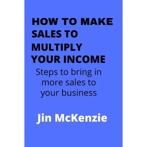 How to Make Sales to Multiply Your Income: Steps To Bring In More Sales To Your Business - Paperback