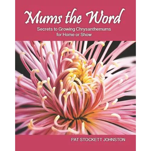 Mums the Word: Secrets to Growing Chrysanthemums for Home or Show - Paperback