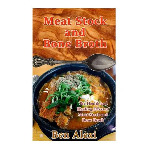 Meat Stock and Bone Broth: The Health and Healing Effect of Meat Stock and Bone Broth - Paperback