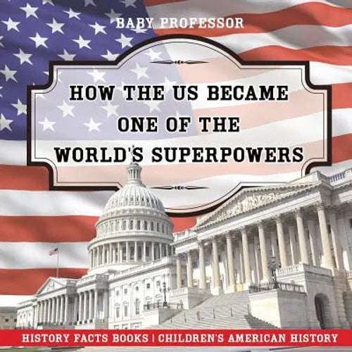 How The US Became One of the World's Superpowers - History Facts Books Children's American History - Paperback