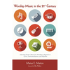 Worship Music in the 21st Century: Selecting Proper Music for Worship in Regards to Lyrics, Instrumentation, and Rhythm - Paperback
