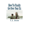 How To Finally Get Over Your Ex: Tried & Trusted Methods That REALLY Do Work! - Paperback