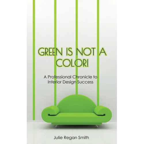 Green Is Not A Color!: A Professional Chronicle to Interior Design Success - Paperback