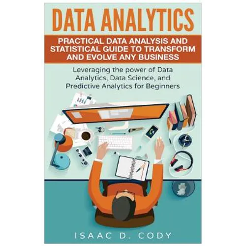 Data Analytics: Practical Data Analysis and Statistical Guide to Transform and Evolve Any Business. Leveraging the Power of Data Analy - Paperback
