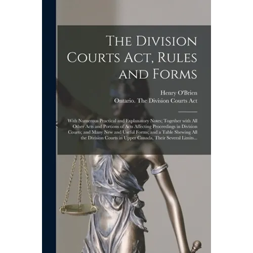The Division Courts Act, Rules and Forms [microform]: With Numerous Practical and Explanatory Notes; Together With All Other Acts and Portions of Acts - Paperback