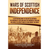 Wars of Scottish Independence: A Captivating Guide to the Battles Between the Kingdom of Scotland and the Kingdom of England, Including the Impact Ma - Paperback